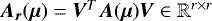 $\bm{A_r}(\bm{\mu})= \bm{V}^T\bm{A}(\bm{\mu})\bm{V} \in \mathbb{R}^{r \times r}$
