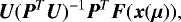 \[ \bm{U}(\bm{P}^T\bm{U}){}^{-1}\bm{P}^T \bm{F}(\bm{x}(\bm{\mu})), \]