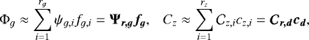 \begin{equation*} \Phi_g \approx \sum\limits_{i=1}^{r_g}\psi_{g,i} f_{g,i} = \boldsymbol{\Psi_{r,g}f_g},~~~C_z \approx \sum\limits_{i=1}^{r_z}\mathcal{C}_{z,i} c_{z,i} = \boldsymbol{\mathcal{C}_{r,d}c_d}, \end{equation*}