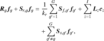 \begin{eqnarray*} \bm{R}_g\bm{f}_g &#x002B;\bm{S}_{r,g}\bm{f}_g &=& \frac{1}{k_r} \sum_{g&#x0027;=1}^{G}\bm{S}_{f,g&#x0027;}\bm{f}_{g&#x0027;} &#x002B; \sum_{z = 1}^{I}\bm{L}_z \bm{c}_z \nonumber\\ &&&#x002B; \sum_{g&#x0027;\neq g}^{G} \bm{S}_{s,g&#x0027;}\bm{f}_{g&#x0027;},\end{eqnarray*}