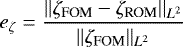 \begin{equation*} e_{\zeta} = \frac{||\zeta_{\textrm{FOM}}-\zeta_{\textrm{ROM}}||_{L^2}}{||\zeta_{\textrm{FOM}}||_{L^2}}\end{equation*}