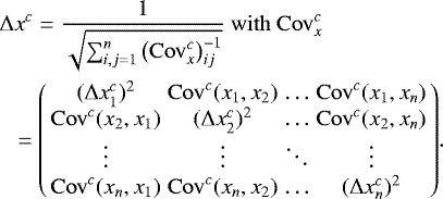 \begin{eqnarray*}&&\hskip-8pt \Delta x^c = \frac{1}{\sqrt{\sum_{i,j=1}^n \left(\mathrm{Cov}^{c}_{x}\right)^{-1}_{ij}}} \ \mathrm{with} \ \mathrm{Cov}^c_x \nonumber \\ &&= \left( \begin{array}{cccc} (\Delta x_1^c)^2 & \mathrm{Cov}^c(x_1,x_2) & \ldots & \mathrm{Cov}^c(x_1,x_n)\\ \mathrm{Cov}^c(x_2,x_1) & (\Delta x_2^c)^2 & \ldots & \mathrm{Cov}^c(x_2,x_n)\\ \vdots & \vdots & \ddots & \vdots \\ \mathrm{Cov}^c(x_n,x_1)& \mathrm{Cov}^c(x_n,x_2) & \ldots & (\Delta x_n^c)^2 \\ \end{array} \right)\!. \nonumber\\ \end{eqnarray*}