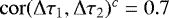 $\mathrm{cor}(\Delta \tau_1,\Delta \tau_2)^c=0.7$