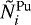 $\tilde{N}_{i}^{\textrm{Pu}}$