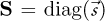 $\mathbf{S} = \operatorname{diag}(^{\rightarrow}{\cal{s}})$