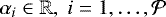 $\alpha_i \in \mathbb{R}, \; i=1, \ldots, \cal{P}$