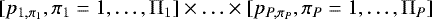$[p_{1,\pi_1}, \pi_1 = 1, \ldots, \Pi_1] \times \ldots \times [p_{P,\pi_P}, \pi_P = 1, \ldots, \Pi_P]$