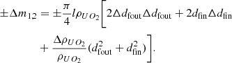$$ \begin{aligned} \pm \Delta m_{1,2}&= \pm \frac{\pi }{4}l \rho _{UO_2} \Bigg [ 2 \Delta d_{\rm fout} \Delta d_{\rm fout}+2d_{\rm fin} \Delta d_{\rm fin}\nonumber \\&+ \frac{\Delta \rho _{UO_{2}}}{\rho _{UO_{2}}} ( d_{\rm fout}^{2} + d_{\rm fin}^{2} ) \Bigg ] . \end{aligned} $$