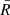 $ \bar{R} $