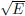 $ \sqrt{E} $