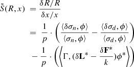 $$ \begin{aligned} {\tilde {S}}(R, x) \ &= \frac {\delta R / R}{\delta x / x} \\ &=\ \dfrac {1}{p} \cdot \left (\dfrac {\left \langle \delta \sigma _{n}, \phi \right \rangle }{\left \langle \sigma _{n}, \phi \right \rangle } -\dfrac {\left \langle \delta \sigma _{d}, \phi \right \rangle }{\left \langle \sigma _{d}, \phi \right \rangle } \right ) \\ \ &\ -\dfrac {1}{p} \cdot \left (\left \langle \Gamma , (\delta \mathbf {L^{*}}-\frac {\delta \mathbf {F^{*}}}{k})\phi ^{*}\right \rangle \right ) \end{aligned} $$