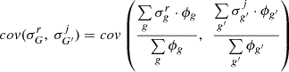 $$ \begin{aligned} cov(\sigma _G^r,\ \sigma _{G^{\prime }}^j) = cov \left ( \frac {\mathop {\sum }\limits _{g} \sigma _g^r \cdot \phi _g}{\mathop {\sum }\limits _{g} \phi _g},\ \ \frac {\mathop {\sum }\limits _{g^{\prime }} \sigma _{g^{\prime }}^j \cdot \phi _{g^{\prime }}}{\mathop {\sum }\limits _{g^{\prime }} \phi _{g^{\prime }}} \right ) \end{aligned} $$