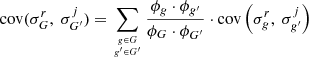 $$ {\mathrm {cov}}(\sigma _G^r,\ \sigma _{G^{\prime }}^j) = \mathop {\sum }\limits _{{{g \in G }\atop { g^{\prime } \in G^{\prime }}}} \frac {\phi _g \cdot \phi _{g^{\prime }}}{\phi _G \cdot \phi _{G^{\prime }}} \cdot {\mathrm {cov}} \left ( \sigma _g^r,\ \sigma _{g^{\prime }}^j \right ) $$