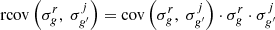 $ {\mathrm {rcov}}\left ( \sigma _g^r,\ \sigma _{g^{\prime }}^j \right ) = {\mathrm {cov}}\left ( \sigma _g^r,\ \sigma _{g^{\prime }}^j \right ) \cdot \sigma _g^r \cdot \sigma _{g^{\prime }}^j $