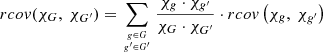 $$ { rcov(\chi _G,\ \chi _{G^{\prime }}) = \mathop {\sum }\limits _{{{g \in G }\atop { g^{\prime } \in G^{\prime }}}} \frac {\chi _g \cdot \chi _{g^{\prime }}}{\chi _G \cdot \chi _{G^{\prime }}} \cdot rcov \left ( \chi _g,\ \chi _{g^{\prime }} \right ) } $$