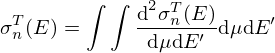 $$ \sigma ^T_n(E)=\int \int \frac {\mbox {d}^2 \sigma ^T_n(E)}{\mbox {d}\mu \mbox {d}E^\prime } \mbox {d}\mu \mbox {d}E^\prime $$