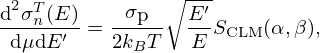 $$ \frac {\mbox {d}^2 \sigma ^T_n(E)}{\mbox {d}\mu \mbox {d}E^\prime } = \frac {\sigma _{\mbox {p}}}{2 k_B T}\sqrt {\frac {E^\prime }{E}}S_{\mathrm {CLM}}(\alpha , \beta ), $$