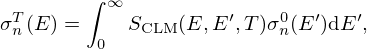$$ \sigma ^T_n(E) = \int ^\infty _0 S_{\mathrm {CLM}}(E, E^\prime , T) \sigma ^0_n(E^\prime )\mbox {d}E^\prime , $$