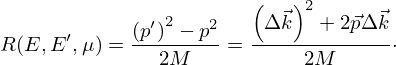 $$ R(E,E^\prime , \mu ) = \frac {\left (p^\prime \right )^2 - p^2}{2 M} = \frac {\left (\Delta \vec {k}\right )^2 + 2\vec {p}\Delta \vec {k}}{2 M}\cdot $$