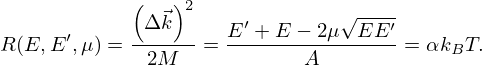 $$ R(E,E^\prime , \mu ) = \frac {\left (\Delta \vec {k}\right )^2}{2 M} = \frac {E^\prime + E - 2 \mu \sqrt {E E^\prime }}{A} = \alpha k_B T. $$