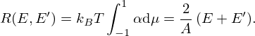$$ R(E, E^\prime ) = k_B T\int _{-1}^1 \alpha \mbox {d}\mu = \frac {2}{A}\left (E + E^\prime \right )\!. $$