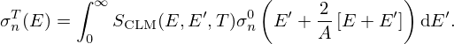 $$ \sigma ^T_n(E) = \int ^\infty _0 S_{\mathrm {CLM}}(E, E^\prime , T)\sigma ^0_n\left (E^\prime + \frac {2}{A}\left [E + E^\prime \right ]\right ) \mbox {d}E^\prime . $$
