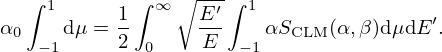 $$ \alpha _0\int _{-1}^1 \mbox {d}\mu = \frac {1}{2}\int ^\infty _0 \sqrt {\frac {E^\prime }{E}}\int _{-1}^1\alpha S_{\mathrm {CLM}}(\alpha , \beta )\mbox {d}\mu \mbox {d}E^\prime . $$