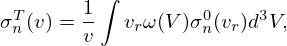 $$ \sigma ^T_n(v) = \frac {1}{v} \int v_r \omega (V)\sigma ^0_n(v_r) d^3 V, $$