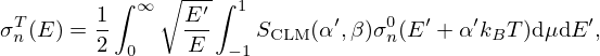 $$ \sigma ^T_n(E) = \frac {1}{2}\int ^\infty _0\sqrt {\frac {E^\prime }{E}} \int _{-1}^1 S_{\mathrm {CLM}}(\alpha ^\prime , \beta )\sigma ^0_n(E^\prime + \alpha ^\prime k_B T)\mbox {d}\mu \mbox {d}E^\prime , $$