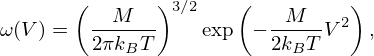 $$ \omega (V) = \left (\frac {M}{2\pi k_B T}\right )^{3/2} \mbox {exp}\left (-\frac {M}{2 k_B T} V^2\right ), $$
