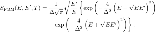 $$ \begin{aligned}S_{\mathrm {FGM}}(E, E^\prime , T) &= \frac {1}{\Delta \sqrt {\pi }}\sqrt {\frac {E^\prime }{E}} \left\{ \mbox {exp}\left (-\frac {4}{\Delta ^2} \left (E - \sqrt {EE^\prime }\right )^2\right )\right .\\ & \quad - \left . \mbox {exp}\left (-\frac {4}{\Delta ^2} \left (E + \sqrt {EE^\prime }\right )^2\right )\right\} , \end{aligned} $$