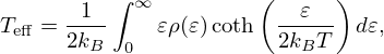$$ T_{\mathrm {eff}} = \frac {1}{2k_B}\int _{0}^{\infty }\varepsilon \rho (\varepsilon )\coth \left (\frac {\varepsilon }{2k_BT}\right )d\varepsilon , $$