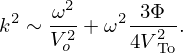 $$ k^{2}\sim \frac {\omega ^{2}}{V_{o}^{2}}+{\omega }^{2}\frac {3\Phi }{{4V}_{\mathrm {To}}^{2}}. $$