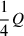 $ \frac{1}{4}Q $