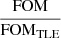 $ \frac{\mathrm{FOM}}{\mathrm{FOM}_{\mathrm{TLE}}} $