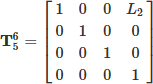 Mathematical equation: $$ \begin{aligned} \mathbf{T }_{5}^{6}={\begin{bmatrix} 1&0&0&L_{2}\\ 0&1&0&0\\ 0&0&1&0\\ 0&0&0&1\\ \end{bmatrix}} \end{aligned} $$
