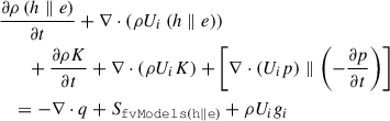 Mathematical equation: $$ \begin{aligned}&\frac{\partial \rho \left( h\parallel e \right)}{\partial t}+\mathrm \nabla \cdot \left( \rho U_{i}\left( h\parallel e \right) \right)\nonumber \\&\qquad +\frac{\partial \rho K}{\partial t}+\mathrm \nabla \cdot \left( \rho U_{i}K \right)+\left[ \mathrm \nabla \cdot \left( U_{i}p \right)\parallel \left( -\frac{\partial p}{\partial t} \right) \right]\nonumber \\&\quad =-\mathrm \nabla \cdot q+S_\mathtt{fvModels \left( h\parallel e \right)}+\rho U_{i}g_{i} \end{aligned} $$