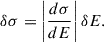 Mathematical equation: $$ \begin{aligned} \delta \sigma = \left|\frac{d\sigma }{dE}\right| \delta E. \end{aligned} $$