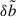Mathematical equation: $ \delta \tilde{b} $