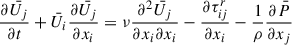 Mathematical equation: $$ \begin{aligned}&\frac{\partial \bar{U_j}}{\partial t} + \bar{U_i}\frac{\partial \bar{U_j}}{\partial x_i} = \nu \frac{\partial ^2 \bar{U_j}}{\partial x_i \partial x_i} - \frac{\partial \tau _{ij}^r}{\partial x_i} - \frac{1}{\rho }\frac{\partial \bar{P}}{\partial x_j}\end{aligned} $$