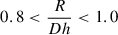 Mathematical equation: $ 0.8 < \frac{R}{Dh} < 1.0 $