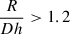 Mathematical equation: $ \frac{R}{Dh} > 1.2 $