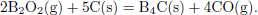 Mathematical equation: $$ \begin{aligned} {2}{\mathrm{B} }_{{2}}{\mathrm{O} }_{{2}}\mathrm{(g)}+5\mathrm{C(s)}&={\mathrm{B} }_{{4}}\mathrm{C(s)}+4\mathrm{CO(g)}. \end{aligned} $$