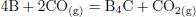 Mathematical equation: $$ \begin{aligned} 4\mathrm{B}+{\mathrm{2CO} }_{\mathrm{(g)} }&={\mathrm{B} }_{{4}}\mathrm{C}+{\mathrm{CO} }_{\mathrm{2(g)} } \end{aligned} $$