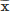 Mathematical equation: $ \overline{\mathrm{x}} $