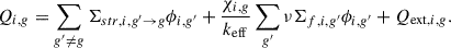 Mathematical equation: $$ \begin{aligned} Q_{i,g} = \sum _{g^{\prime }\ne g} \Sigma _{str,i,g^{\prime }\rightarrow g}\phi _{i,g^{\prime }} + \frac{\chi _{i,g}}{{k_{\mathrm{eff}}}}\sum _{g^{\prime }}\nu \Sigma _{f,i,g^{\prime }}\phi _{i,g^{\prime }} + Q_{\mathrm{ext},i,g}. \end{aligned} $$