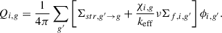Mathematical equation: $$ \begin{aligned} Q_{i,g} = \frac{1}{4\pi } \sum _{g^{\prime }} \left[\Sigma _{str,g^{\prime }\rightarrow g} + \frac{\chi _{i,g}}{{k_{\mathrm{eff}}}}\nu \Sigma _{f,i,g^{\prime }}\right]\phi _{i,g^{\prime }}. \end{aligned} $$
